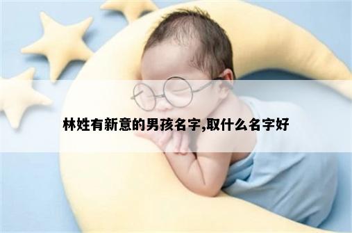 林姓有新意的男孩名字,取什么名字好